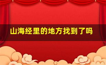 山海经里的地方找到了吗