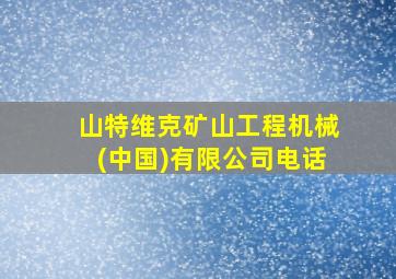 山特维克矿山工程机械(中国)有限公司电话