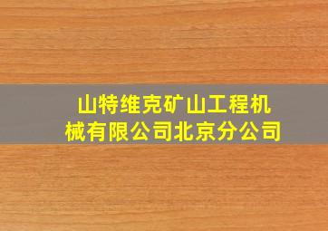 山特维克矿山工程机械有限公司北京分公司