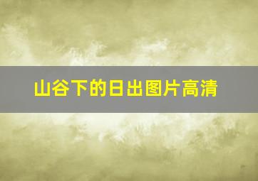 山谷下的日出图片高清