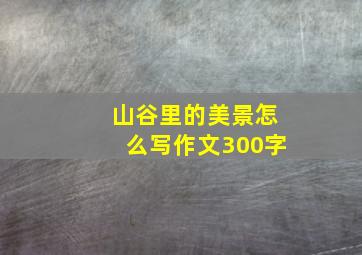 山谷里的美景怎么写作文300字