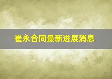 崔永合同最新进展消息