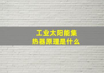 工业太阳能集热器原理是什么