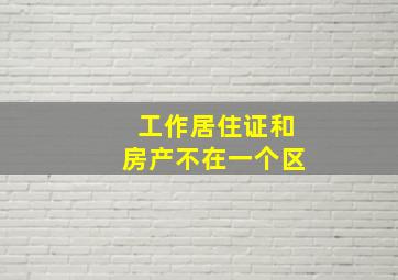 工作居住证和房产不在一个区