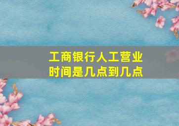 工商银行人工营业时间是几点到几点