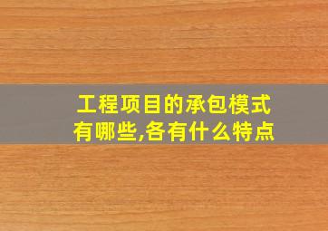 工程项目的承包模式有哪些,各有什么特点