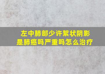 左中肺部少许絮状阴影是肺癌吗严重吗怎么治疗