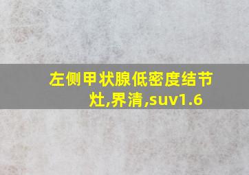 左侧甲状腺低密度结节灶,界清,suv1.6