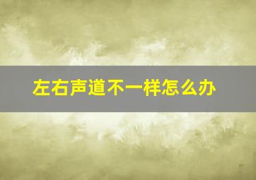 左右声道不一样怎么办