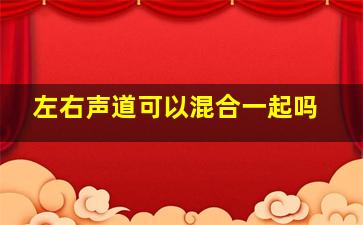 左右声道可以混合一起吗