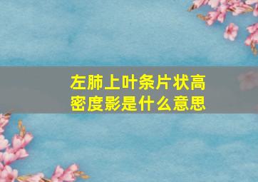 左肺上叶条片状高密度影是什么意思