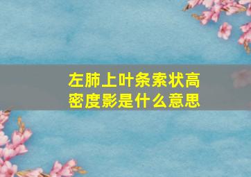 左肺上叶条索状高密度影是什么意思