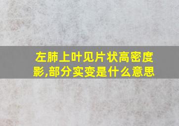 左肺上叶见片状高密度影,部分实变是什么意思