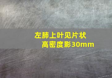 左肺上叶见片状高密度影30mm