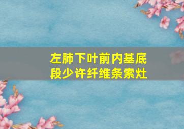 左肺下叶前内基底段少许纤维条索灶