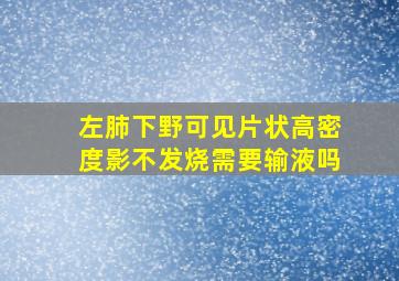 左肺下野可见片状高密度影不发烧需要输液吗