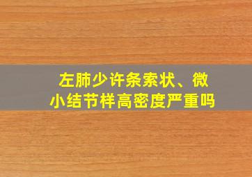 左肺少许条索状、微小结节样高密度严重吗