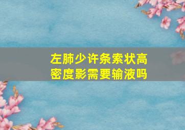 左肺少许条索状高密度影需要输液吗