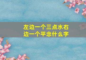 左边一个三点水右边一个平念什么字