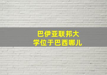 巴伊亚联邦大学位于巴西哪儿