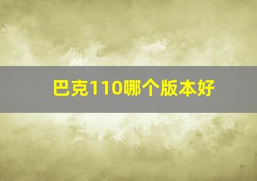 巴克110哪个版本好