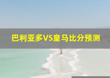 巴利亚多VS皇马比分预测