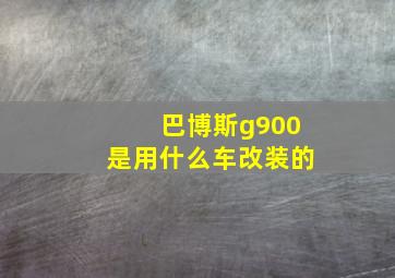 巴博斯g900是用什么车改装的