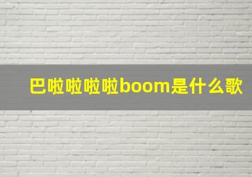 巴啦啦啦啦boom是什么歌