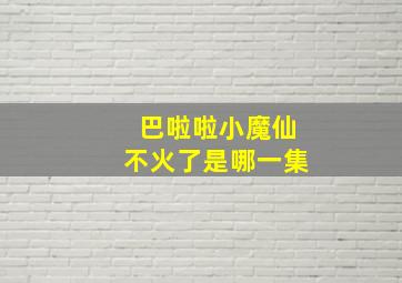 巴啦啦小魔仙不火了是哪一集