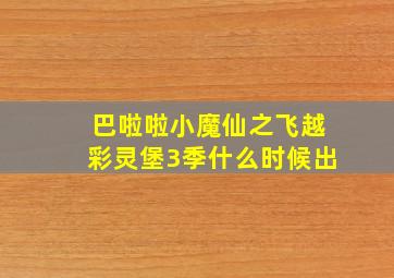 巴啦啦小魔仙之飞越彩灵堡3季什么时候出