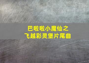 巴啦啦小魔仙之飞越彩灵堡片尾曲