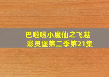 巴啦啦小魔仙之飞越彩灵堡第二季第21集