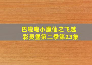 巴啦啦小魔仙之飞越彩灵堡第二季第23集