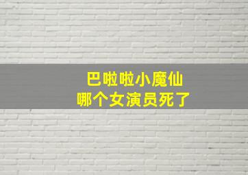 巴啦啦小魔仙哪个女演员死了