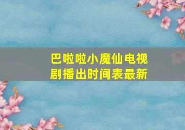 巴啦啦小魔仙电视剧播出时间表最新