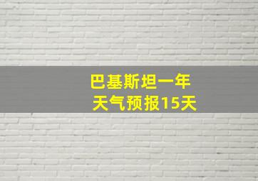 巴基斯坦一年天气预报15天