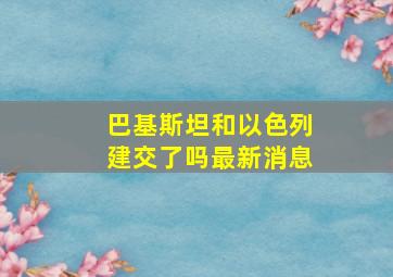 巴基斯坦和以色列建交了吗最新消息