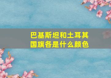 巴基斯坦和土耳其国旗各是什么颜色