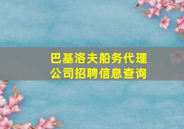 巴基洛夫船务代理公司招聘信息查询