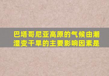 巴塔哥尼亚高原的气候由潮湿变干旱的主要影响因素是