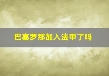 巴塞罗那加入法甲了吗