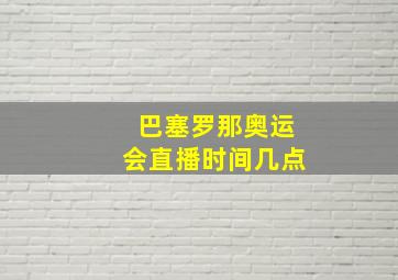 巴塞罗那奥运会直播时间几点