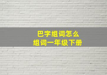 巴字组词怎么组词一年级下册