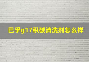 巴孚g17积碳清洗剂怎么样