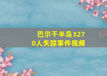 巴尔干半岛3270人失踪事件视频