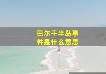 巴尔干半岛事件是什么意思