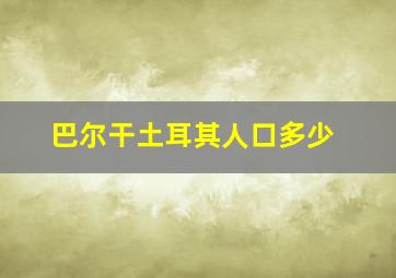 巴尔干土耳其人口多少