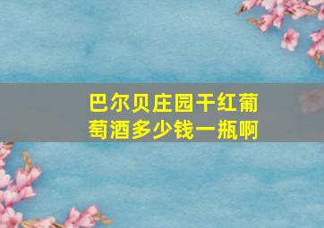 巴尔贝庄园干红葡萄酒多少钱一瓶啊