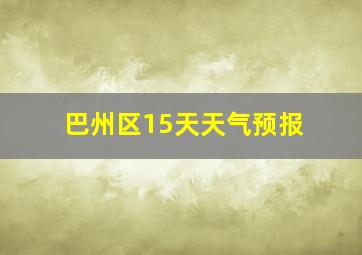 巴州区15天天气预报