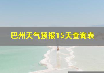 巴州天气预报15天查询表